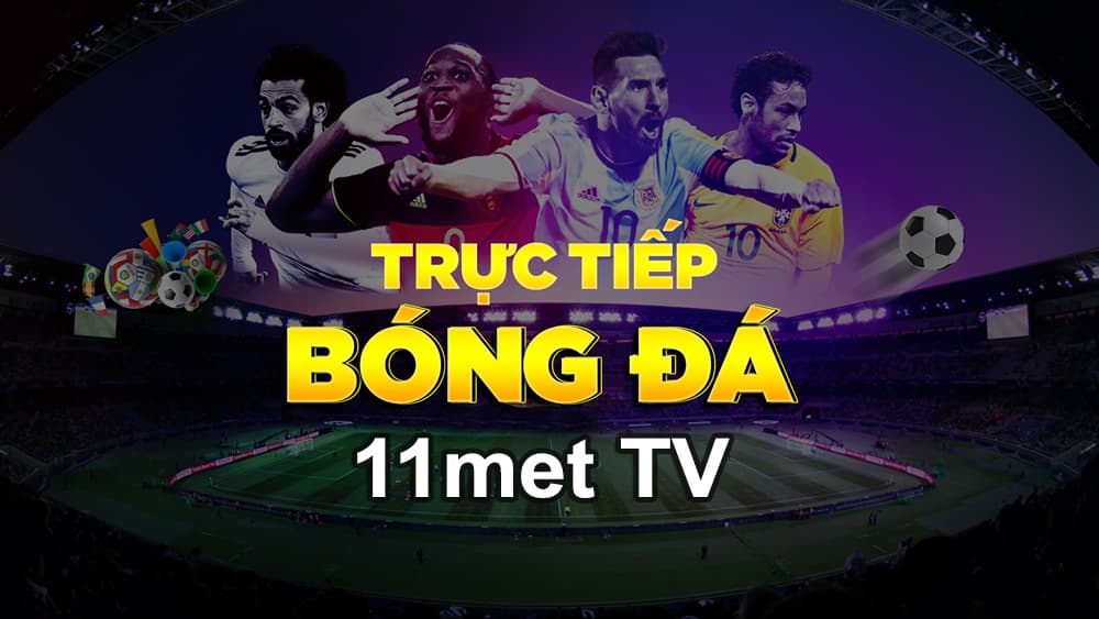 11met TV - Kênh trực tiếp bóng đá hôm nay