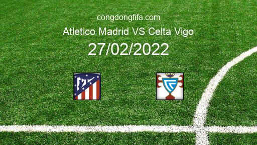 Soi kèo Atletico Madrid vs Celta Vigo, 03h00 27/02/2022 – LA LIGA - TÂY BAN NHA 21-22 1