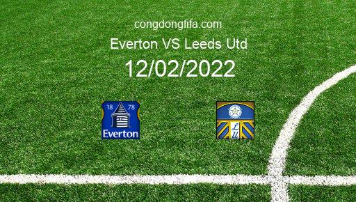 Soi kèo Everton vs Leeds Utd, 22h00 12/02/2022 – PREMIER LEAGUE - ANH 21-22 1