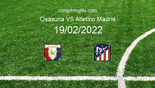 Soi kèo Osasuna vs Atletico Madrid, 22h15 19/02/2022 – LA LIGA - TÂY BAN NHA 21-22 1