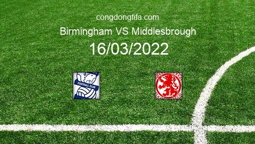 Soi kèo Birmingham vs Middlesbrough, 02h45 16/03/2022 – LEAGUE CHAMPIONSHIP - ANH 21-22 1