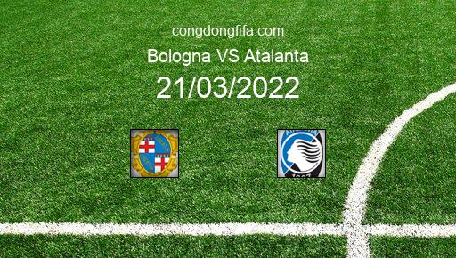 Soi kèo Bologna vs Atalanta, 02h45 21/03/2022 – SERIE A - ITALY 21-22 1