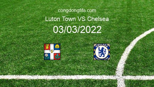 Soi kèo Luton Town vs Chelsea, 02h15 03/03/2022 – FA CUP - ANH 21-22 1
