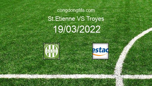 Soi kèo St.Etienne vs Troyes, 03h00 19/03/2022 – LIGUE 1 - PHÁP 21-22 1