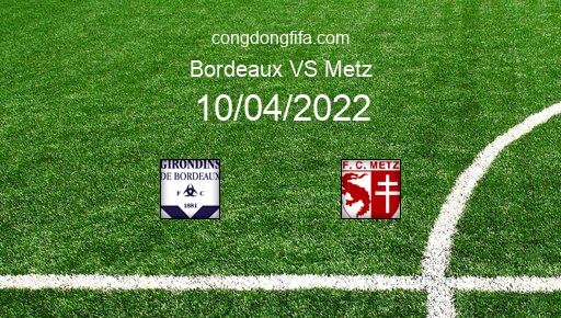 Soi kèo Bordeaux vs Metz, 18h00 10/04/2022 – LIGUE 1 - PHÁP 21-22 1