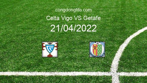 Soi kèo Celta Vigo vs Getafe, 01h00 21/04/2022 – LA LIGA - TÂY BAN NHA 21-22 1