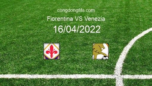 Soi kèo Fiorentina vs Venezia, 21h30 16/04/2022 – SERIE A - ITALY 21-22 1