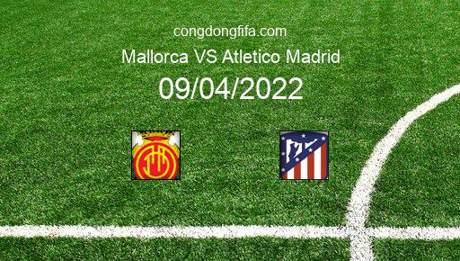 Soi kèo Mallorca vs Atletico Madrid, 21h15 09/04/2022 – LA LIGA - TÂY BAN NHA 21-22 1