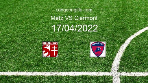 Soi kèo Metz vs Clermont, 20h00 17/04/2022 – LIGUE 1 - PHÁP 21-22 1