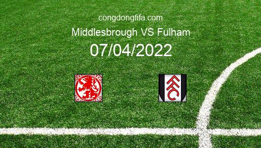 Soi kèo Middlesbrough vs Fulham, 01h45 07/04/2022 – LEAGUE CHAMPIONSHIP - ANH 21-22 1