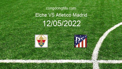Soi kèo Elche vs Atletico Madrid, 02h30 12/05/2022 – LA LIGA - TÂY BAN NHA 21-22 1