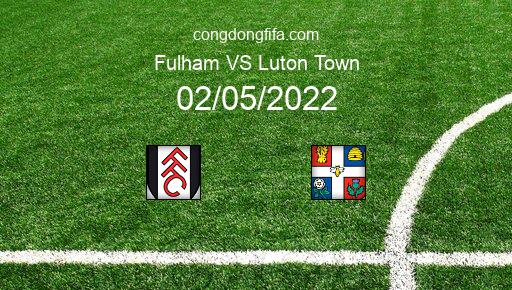 Soi kèo Fulham vs Luton Town, 23h15 02/05/2022 – LEAGUE CHAMPIONSHIP - ANH 21-22 1