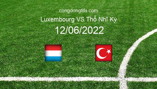 Soi kèo Luxembourg vs Thổ Nhĩ Kỳ, 01h45 12/06/2022 – UEFA NATIONS LEAGUE 2022-23 1