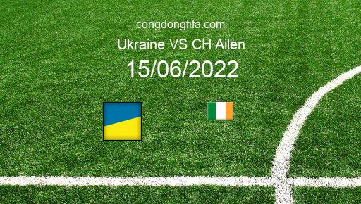 Soi kèo Ukraine vs CH Ailen, 01h45 15/06/2022 – UEFA NATIONS LEAGUE 2022-23 1