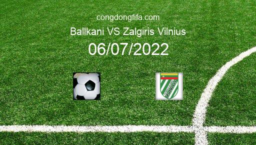 Soi kèo Ballkani vs Zalgiris Vilnius, 01h00 06/07/2022 – CHAMPIONS LEAGUE 22-23 126