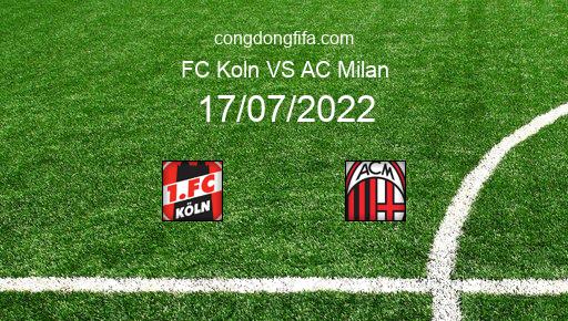 Soi kèo FC Koln vs AC Milan, 00h00 17/07/2022 – GIAO HỮU QUỐC TẾ CÁC CÂU LẠC BỘ 2022 1