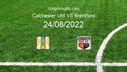 Soi kèo Colchester Utd vs Brentford, 01h45 24/08/2022 – LEAGUE CUP - ANH 22-23 1