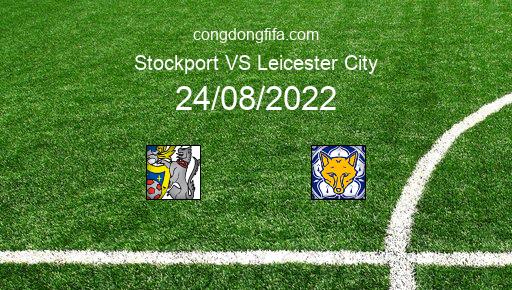 Soi kèo Stockport vs Leicester City, 01h45 24/08/2022 – LEAGUE CUP - ANH 22-23 1