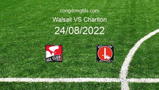 Soi kèo Walsall vs Charlton, 01h00 24/08/2022 – LEAGUE CUP - ANH 22-23 1