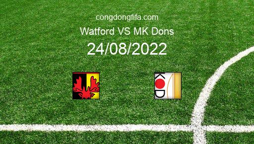 Soi kèo Watford vs MK Dons, 01h45 24/08/2022 – LEAGUE CUP - ANH 22-23 1