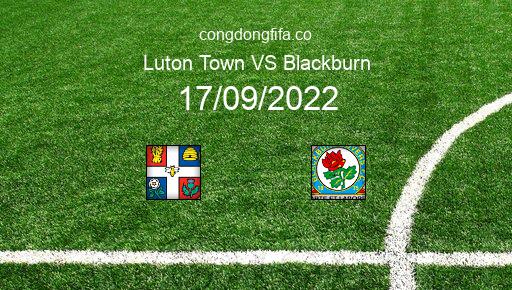 Soi kèo Luton Town vs Blackburn, 21h00 17/09/2022 – LEAGUE CHAMPIONSHIP - ANH 22-23 1