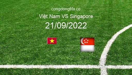 Soi kèo Việt Nam vs Singapore, 19h00 21/09/2022 – GIAO HỮU QUỐC TẾ 2022 1