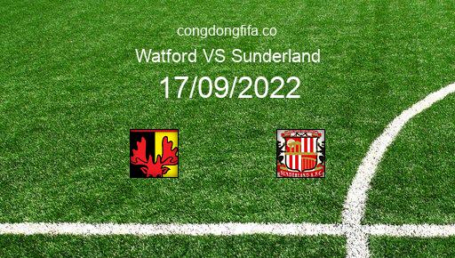 Soi kèo Watford vs Sunderland, 21h00 17/09/2022 – LEAGUE CHAMPIONSHIP - ANH 22-23 1