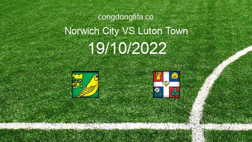 Soi kèo Norwich City vs Luton Town, 01h45 19/10/2022 – LEAGUE CHAMPIONSHIP - ANH 22-23 1