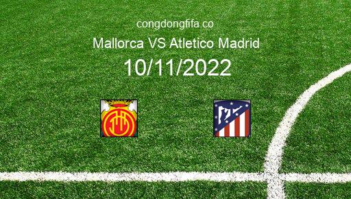 Soi kèo Mallorca vs Atletico Madrid, 03h30 10/11/2022 – LA LIGA - TÂY BAN NHA 22-23 1
