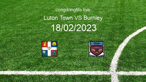 Soi kèo Luton Town vs Burnley, 22h00 18/02/2023 – LEAGUE CHAMPIONSHIP - ANH 22-23 1