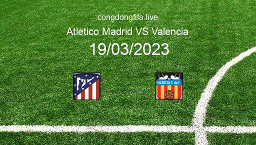 Soi kèo Atletico Madrid vs Valencia, 03h00 19/03/2023 – LA LIGA - TÂY BAN NHA 22-23 1
