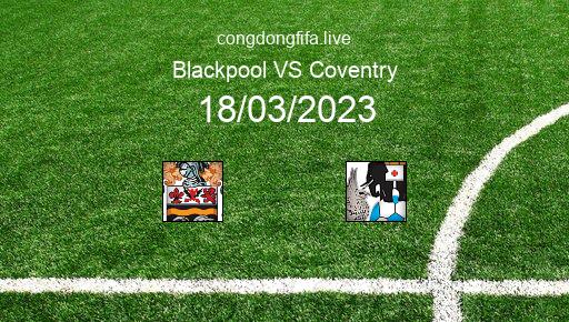 Soi kèo Blackpool vs Coventry, 22h00 18/03/2023 – LEAGUE CHAMPIONSHIP - ANH 22-23 1