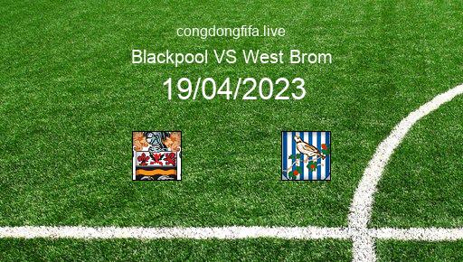 Soi kèo Blackpool vs West Brom, 01h45 19/04/2023 – LEAGUE CHAMPIONSHIP - ANH 22-23 1