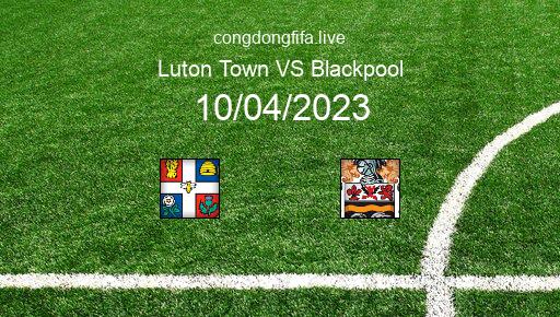 Soi kèo Luton Town vs Blackpool, 21h00 10/04/2023 – LEAGUE CHAMPIONSHIP - ANH 22-23 1