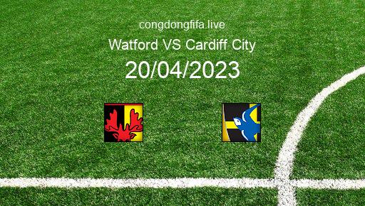 Soi kèo Watford vs Cardiff City, 01h45 20/04/2023 – LEAGUE CHAMPIONSHIP - ANH 22-23 1